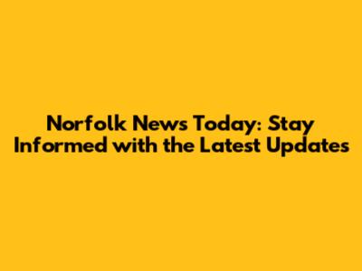 Norfolk News Today: Stay Informed with the Latest Updates