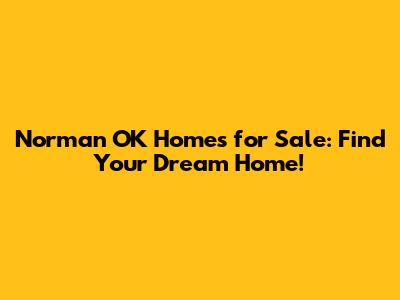 Norman OK Homes for Sale: Find Your Dream Home!