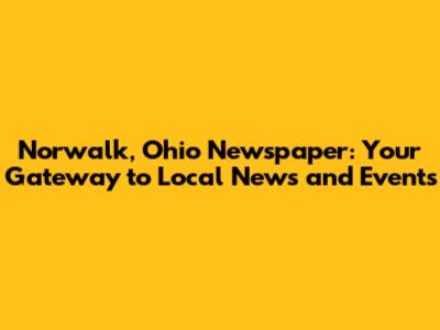 Norwalk, Ohio Newspaper: Your Gateway to Local News and Events