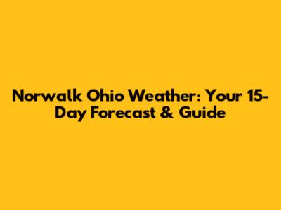 Norwalk Ohio Weather: Your 15-Day Forecast & Guide