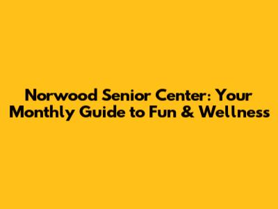 Norwood Senior Center: Your Monthly Guide to Fun & Wellness