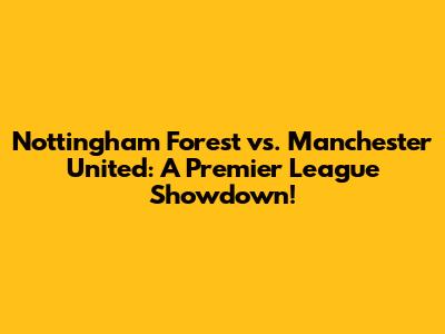 Nottingham Forest vs. Manchester United: A Premier League Showdown!