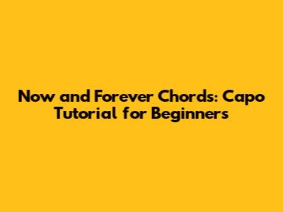 Now and Forever Chords: Capo Tutorial for Beginners