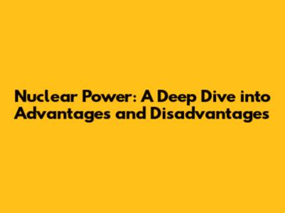 Nuclear Power: A Deep Dive into Advantages and Disadvantages