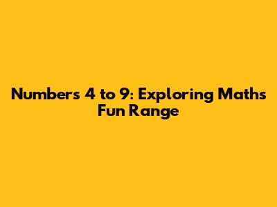 Numbers 4 to 9: Exploring Math's Fun Range