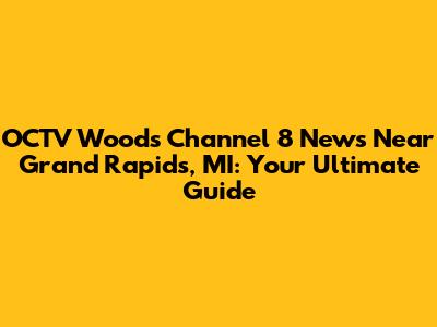 OCTV Woods Channel 8 News Near Grand Rapids, MI: Your Ultimate Guide