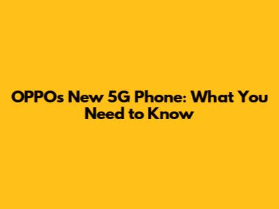 OPPO's New 5G Phone: What You Need to Know