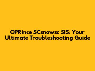 OPRince SCsnowsc SIS: Your Ultimate Troubleshooting Guide