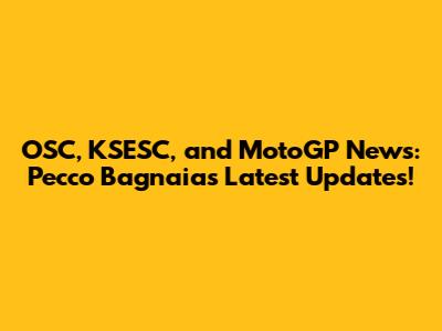 OSC, KSESC, and MotoGP News: Pecco Bagnaia's Latest Updates!