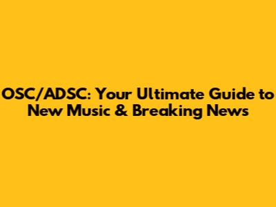 OSC/ADSC: Your Ultimate Guide to New Music & Breaking News
