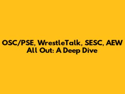 OSC/PSE, WrestleTalk, SESC, AEW All Out: A Deep Dive
