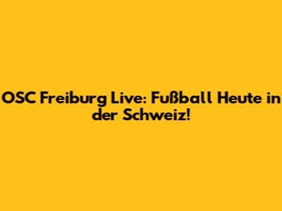 OSC Freiburg Live: Fußball Heute in der Schweiz!