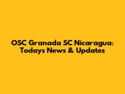 OSC Granada SC Nicaragua: Today's News & Updates