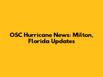 OSC Hurricane News: Milton, Florida Updates