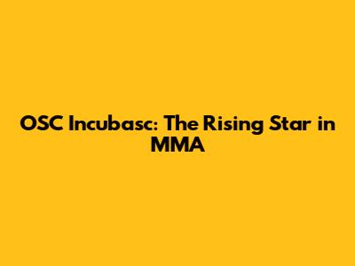 OSC Incubasc: The Rising Star in MMA