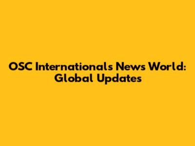 OSC International's News World: Global Updates