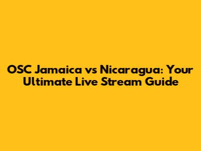 OSC Jamaica vs Nicaragua: Your Ultimate Live Stream Guide