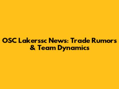 OSC Lakerssc News: Trade Rumors & Team Dynamics
