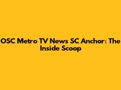 OSC Metro TV News SC Anchor: The Inside Scoop