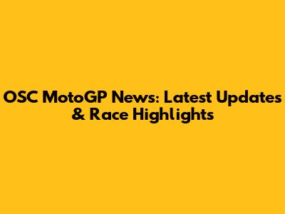 OSC MotoGP News: Latest Updates & Race Highlights