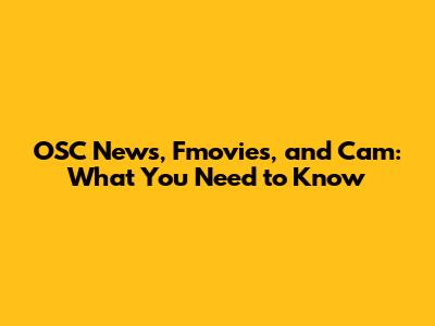 OSC News, Fmovies, and Cam: What You Need to Know