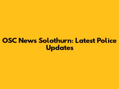 OSC News Solothurn: Latest Police Updates