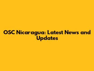 OSC Nicaragua: Latest News and Updates