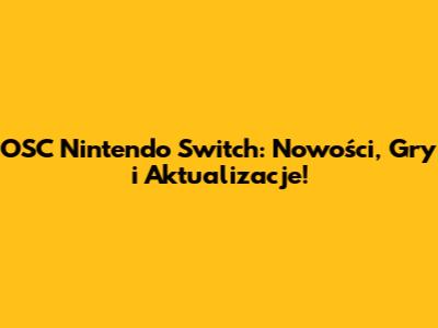 OSC Nintendo Switch: Nowości, Gry i Aktualizacje!