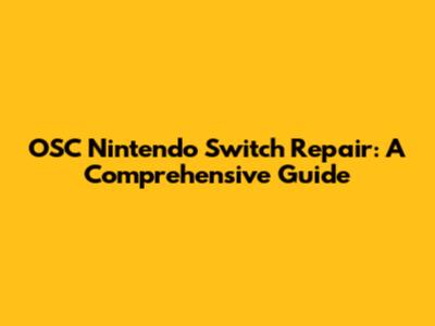 OSC Nintendo Switch Repair: A Comprehensive Guide