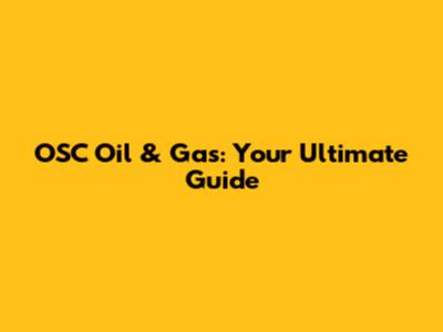 OSC Oil & Gas: Your Ultimate Guide