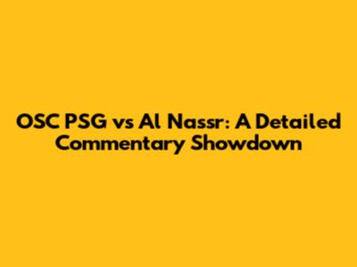OSC PSG vs Al Nassr: A Detailed Commentary Showdown