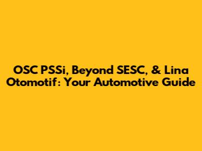 OSC PSSi, Beyond SESC, & Lina Otomotif: Your Automotive Guide