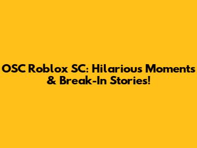 OSC Roblox SC: Hilarious Moments & Break-In Stories!
