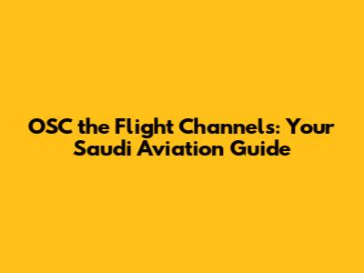 OSC the Flight Channels: Your Saudi Aviation Guide