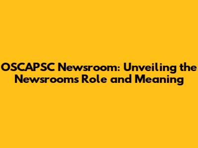 OSCAPSC Newsroom: Unveiling the Newsroom's Role and Meaning