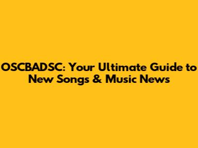 OSCBADSC: Your Ultimate Guide to New Songs & Music News