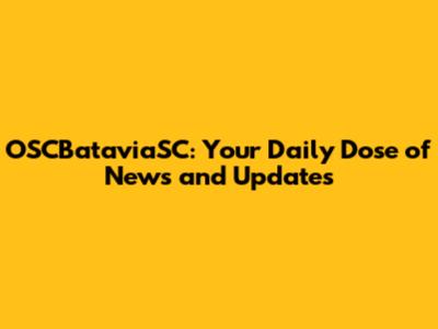 OSCBataviaSC: Your Daily Dose of News and Updates