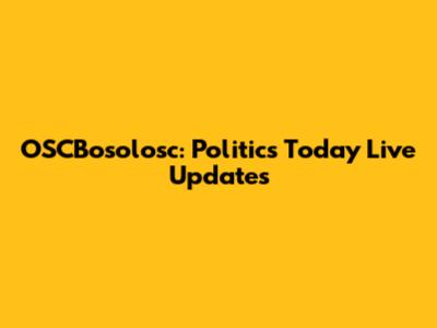 OSCBosolosc: Politics Today Live Updates