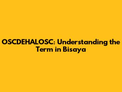 OSCDEHALOSC: Understanding the Term in Bisaya
