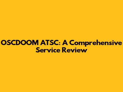 OSCDOOM ATSC: A Comprehensive Service Review