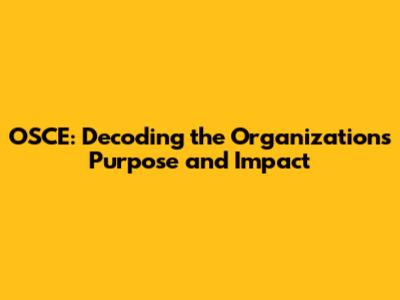 OSCE: Decoding the Organization's Purpose and Impact