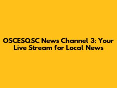OSCESQSC News Channel 3: Your Live Stream for Local News