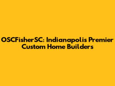 OSCFisherSC: Indianapolis' Premier Custom Home Builders