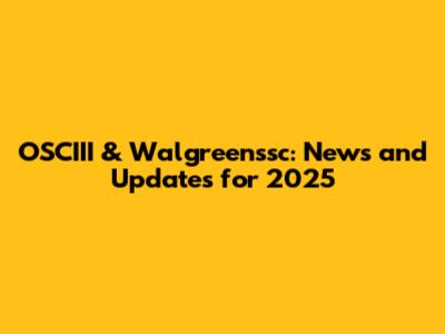 OSCIII & Walgreenssc: News and Updates for 2025