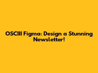OSCIII Figma: Design a Stunning Newsletter!