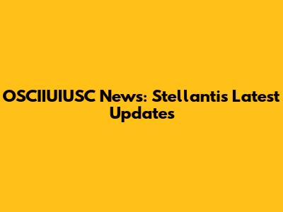 OSCIIUIUSC News: Stellantis Latest Updates