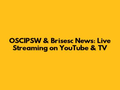 OSCIPSW & Brisesc News: Live Streaming on YouTube & TV