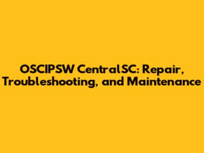 OSCIPSW CentralSC: Repair, Troubleshooting, and Maintenance