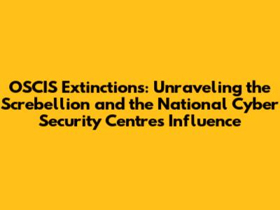 OSCIS Extinctions: Unraveling the Screbellion and the National Cyber Security Centre's Influence
