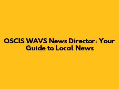 OSCIS WAVS News Director: Your Guide to Local News